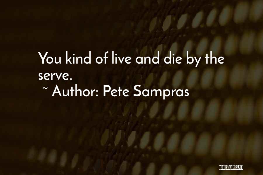 Pete Sampras Quotes: You Kind Of Live And Die By The Serve.