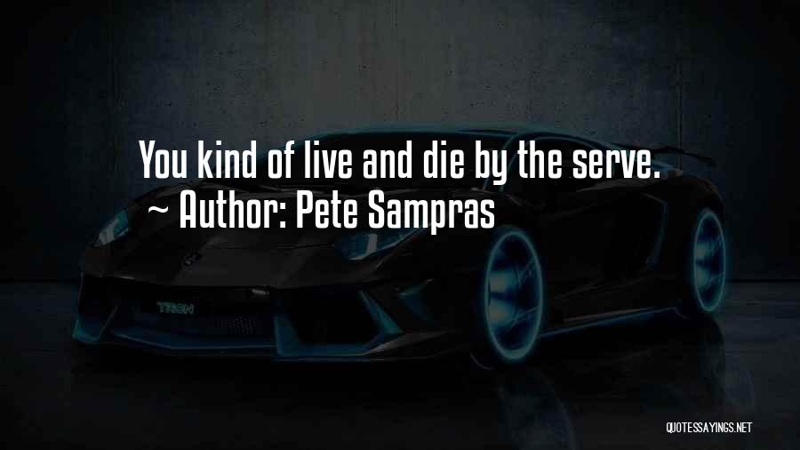 Pete Sampras Quotes: You Kind Of Live And Die By The Serve.