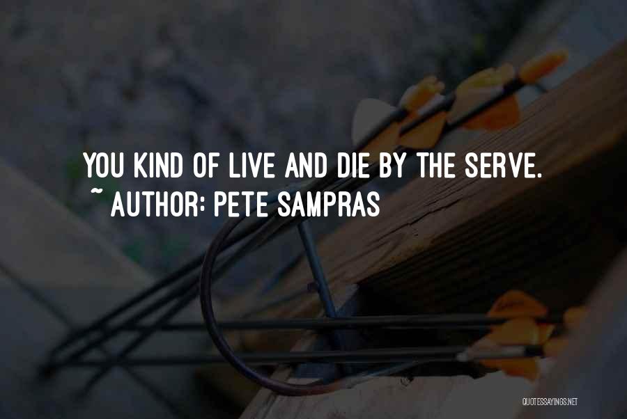 Pete Sampras Quotes: You Kind Of Live And Die By The Serve.