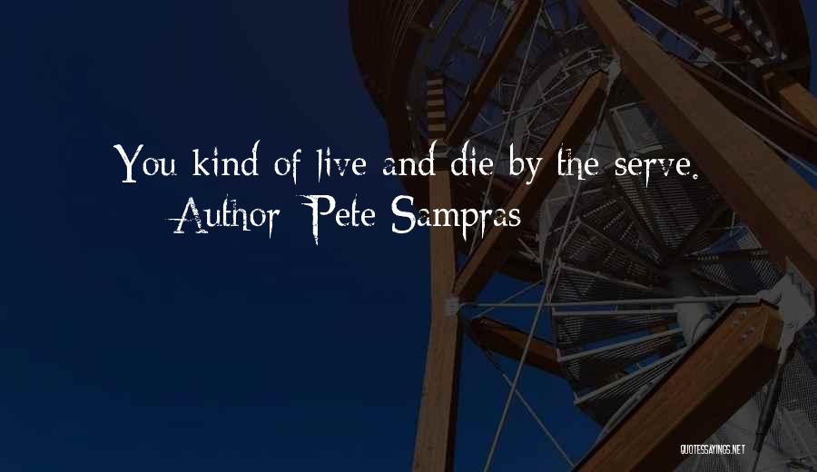 Pete Sampras Quotes: You Kind Of Live And Die By The Serve.