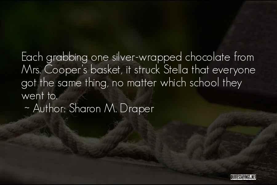 Sharon M. Draper Quotes: Each Grabbing One Silver-wrapped Chocolate From Mrs. Cooper's Basket, It Struck Stella That Everyone Got The Same Thing, No Matter