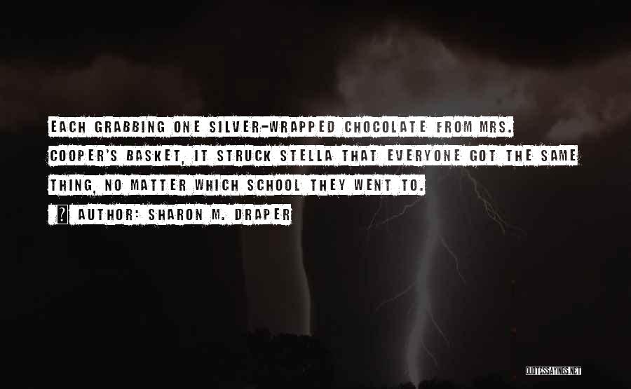 Sharon M. Draper Quotes: Each Grabbing One Silver-wrapped Chocolate From Mrs. Cooper's Basket, It Struck Stella That Everyone Got The Same Thing, No Matter