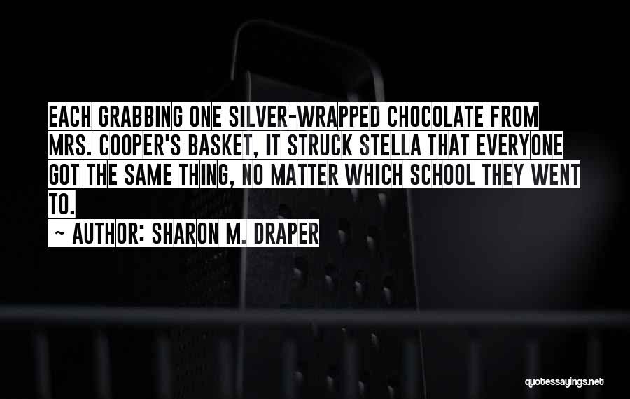 Sharon M. Draper Quotes: Each Grabbing One Silver-wrapped Chocolate From Mrs. Cooper's Basket, It Struck Stella That Everyone Got The Same Thing, No Matter