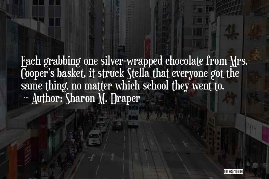 Sharon M. Draper Quotes: Each Grabbing One Silver-wrapped Chocolate From Mrs. Cooper's Basket, It Struck Stella That Everyone Got The Same Thing, No Matter