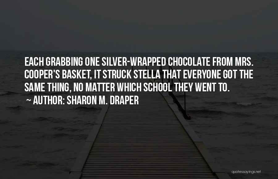 Sharon M. Draper Quotes: Each Grabbing One Silver-wrapped Chocolate From Mrs. Cooper's Basket, It Struck Stella That Everyone Got The Same Thing, No Matter