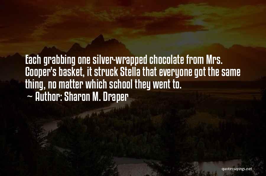 Sharon M. Draper Quotes: Each Grabbing One Silver-wrapped Chocolate From Mrs. Cooper's Basket, It Struck Stella That Everyone Got The Same Thing, No Matter