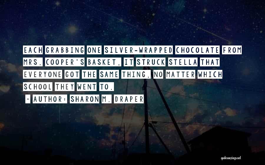 Sharon M. Draper Quotes: Each Grabbing One Silver-wrapped Chocolate From Mrs. Cooper's Basket, It Struck Stella That Everyone Got The Same Thing, No Matter