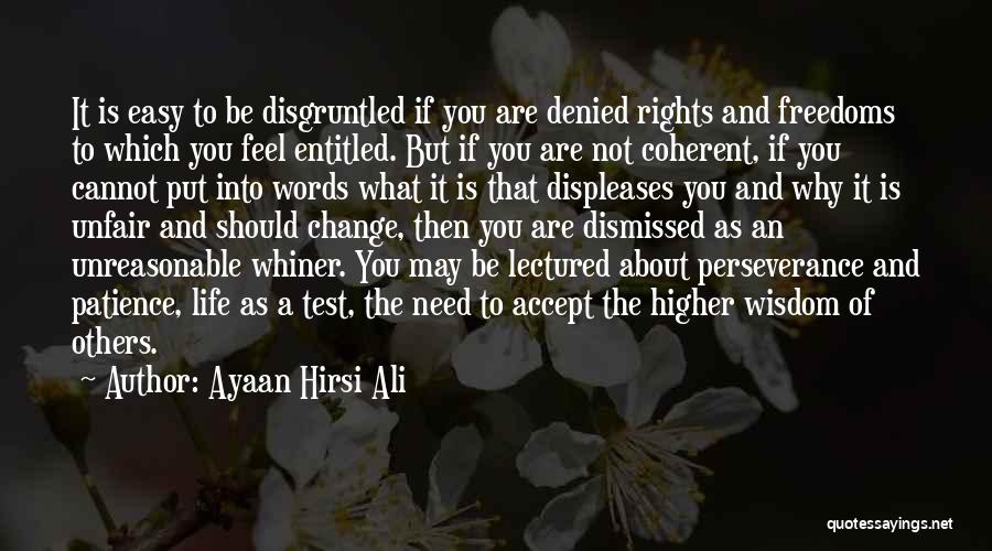 Ayaan Hirsi Ali Quotes: It Is Easy To Be Disgruntled If You Are Denied Rights And Freedoms To Which You Feel Entitled. But If