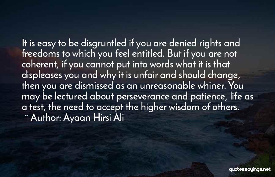 Ayaan Hirsi Ali Quotes: It Is Easy To Be Disgruntled If You Are Denied Rights And Freedoms To Which You Feel Entitled. But If