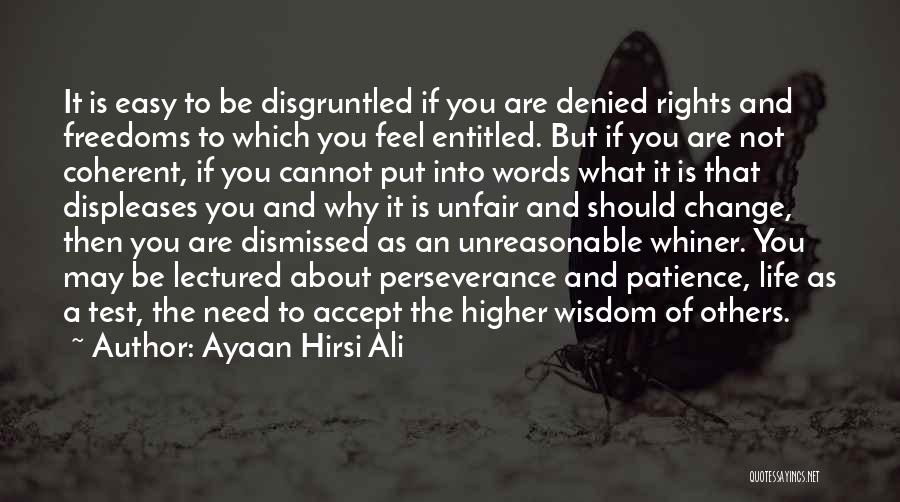 Ayaan Hirsi Ali Quotes: It Is Easy To Be Disgruntled If You Are Denied Rights And Freedoms To Which You Feel Entitled. But If