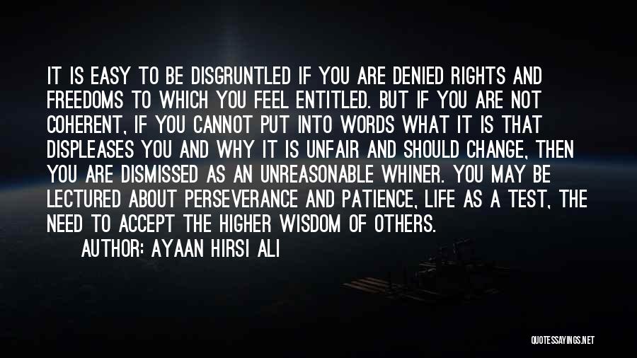 Ayaan Hirsi Ali Quotes: It Is Easy To Be Disgruntled If You Are Denied Rights And Freedoms To Which You Feel Entitled. But If