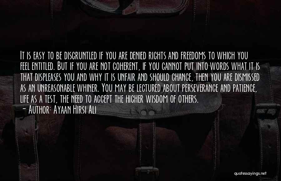 Ayaan Hirsi Ali Quotes: It Is Easy To Be Disgruntled If You Are Denied Rights And Freedoms To Which You Feel Entitled. But If