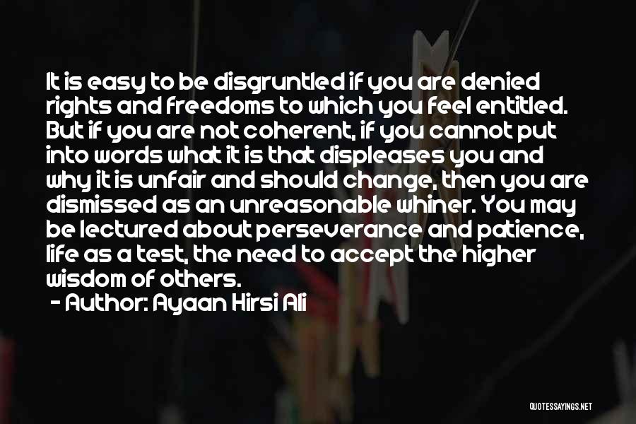 Ayaan Hirsi Ali Quotes: It Is Easy To Be Disgruntled If You Are Denied Rights And Freedoms To Which You Feel Entitled. But If