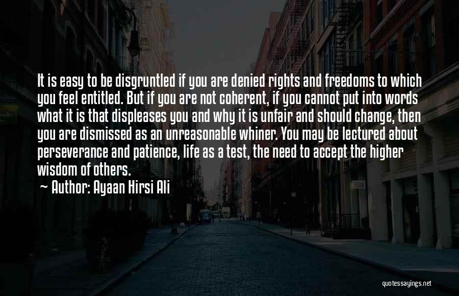 Ayaan Hirsi Ali Quotes: It Is Easy To Be Disgruntled If You Are Denied Rights And Freedoms To Which You Feel Entitled. But If