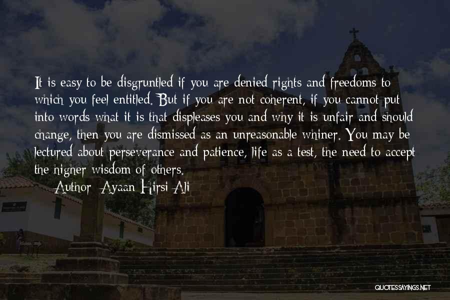 Ayaan Hirsi Ali Quotes: It Is Easy To Be Disgruntled If You Are Denied Rights And Freedoms To Which You Feel Entitled. But If