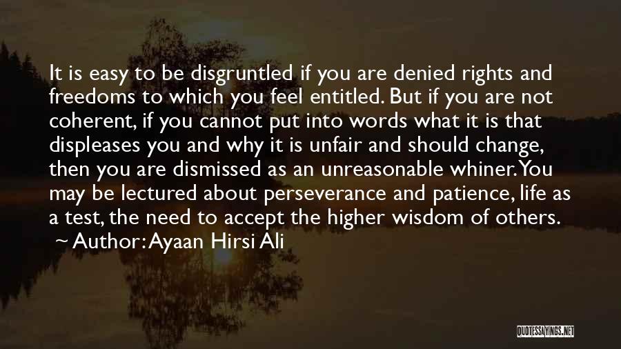 Ayaan Hirsi Ali Quotes: It Is Easy To Be Disgruntled If You Are Denied Rights And Freedoms To Which You Feel Entitled. But If