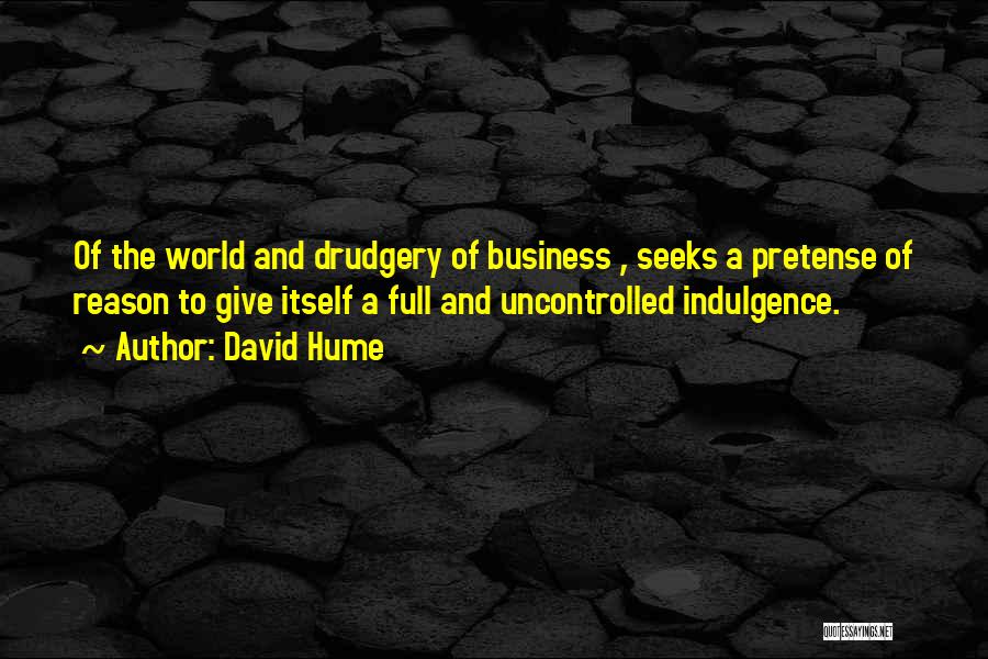 David Hume Quotes: Of The World And Drudgery Of Business , Seeks A Pretense Of Reason To Give Itself A Full And Uncontrolled