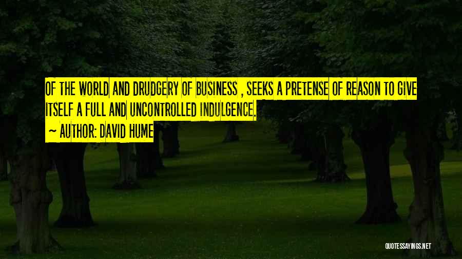 David Hume Quotes: Of The World And Drudgery Of Business , Seeks A Pretense Of Reason To Give Itself A Full And Uncontrolled
