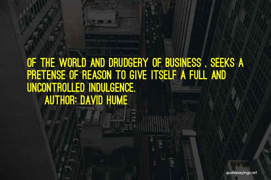 David Hume Quotes: Of The World And Drudgery Of Business , Seeks A Pretense Of Reason To Give Itself A Full And Uncontrolled