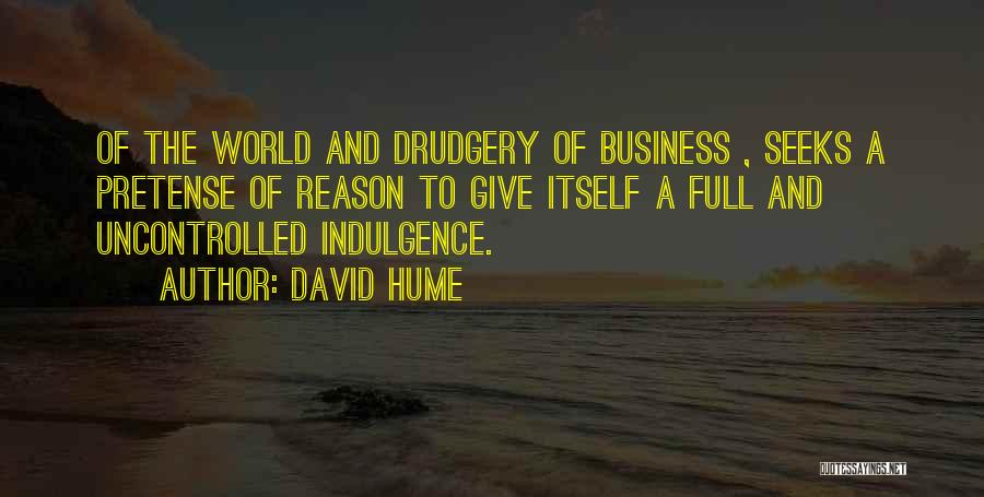 David Hume Quotes: Of The World And Drudgery Of Business , Seeks A Pretense Of Reason To Give Itself A Full And Uncontrolled