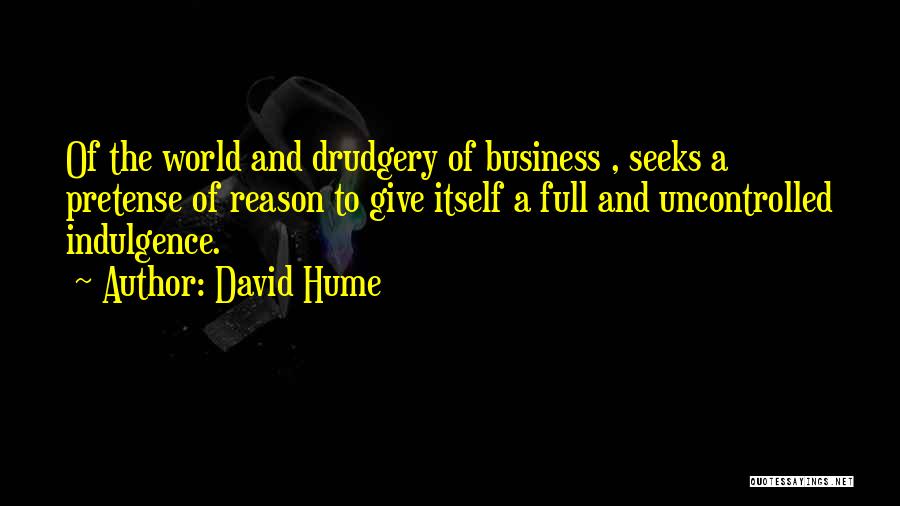 David Hume Quotes: Of The World And Drudgery Of Business , Seeks A Pretense Of Reason To Give Itself A Full And Uncontrolled