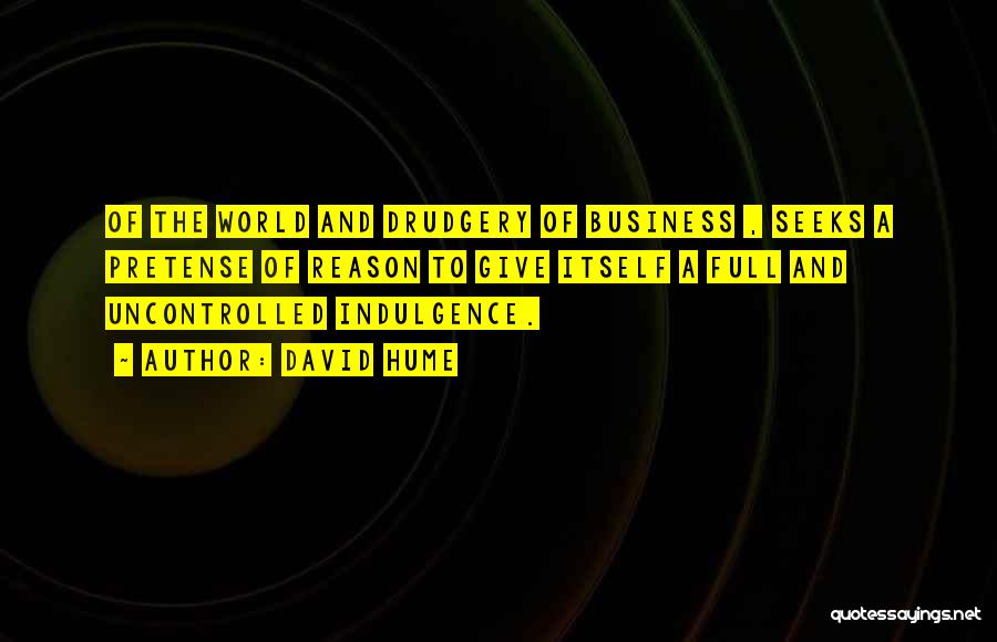 David Hume Quotes: Of The World And Drudgery Of Business , Seeks A Pretense Of Reason To Give Itself A Full And Uncontrolled