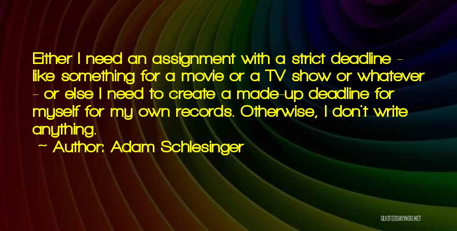 Adam Schlesinger Quotes: Either I Need An Assignment With A Strict Deadline - Like Something For A Movie Or A Tv Show Or