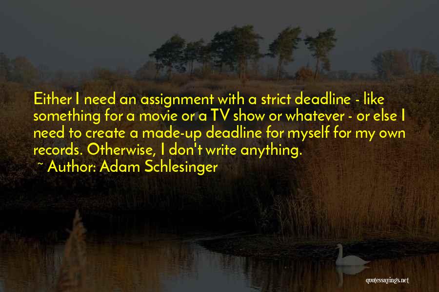 Adam Schlesinger Quotes: Either I Need An Assignment With A Strict Deadline - Like Something For A Movie Or A Tv Show Or