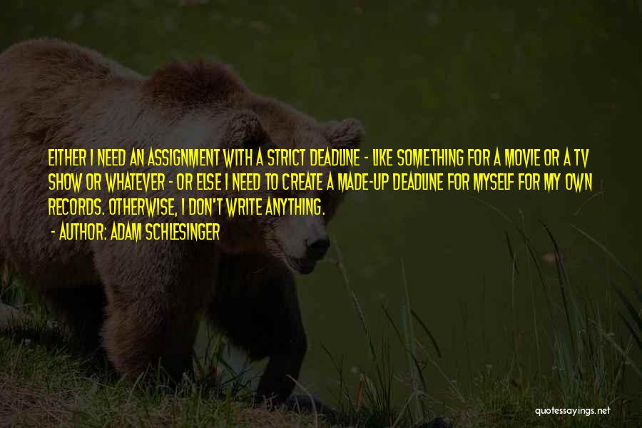 Adam Schlesinger Quotes: Either I Need An Assignment With A Strict Deadline - Like Something For A Movie Or A Tv Show Or