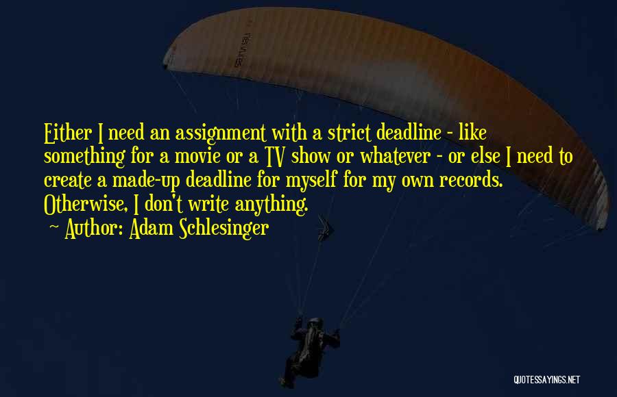 Adam Schlesinger Quotes: Either I Need An Assignment With A Strict Deadline - Like Something For A Movie Or A Tv Show Or