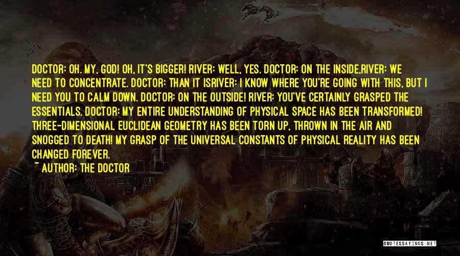 The Doctor Quotes: Doctor: Oh. My, God! Oh, It's Bigger! River: Well, Yes. Doctor: On The Inside,river: We Need To Concentrate. Doctor: Than