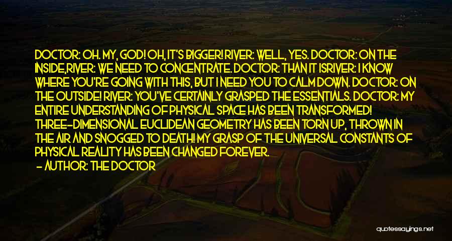 The Doctor Quotes: Doctor: Oh. My, God! Oh, It's Bigger! River: Well, Yes. Doctor: On The Inside,river: We Need To Concentrate. Doctor: Than