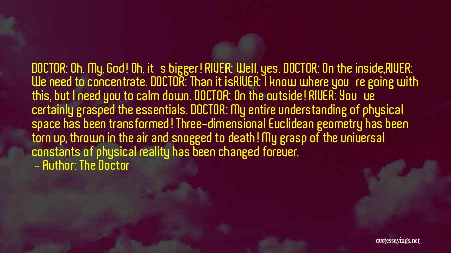 The Doctor Quotes: Doctor: Oh. My, God! Oh, It's Bigger! River: Well, Yes. Doctor: On The Inside,river: We Need To Concentrate. Doctor: Than