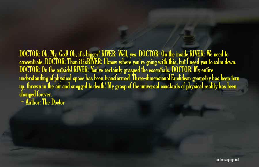 The Doctor Quotes: Doctor: Oh. My, God! Oh, It's Bigger! River: Well, Yes. Doctor: On The Inside,river: We Need To Concentrate. Doctor: Than