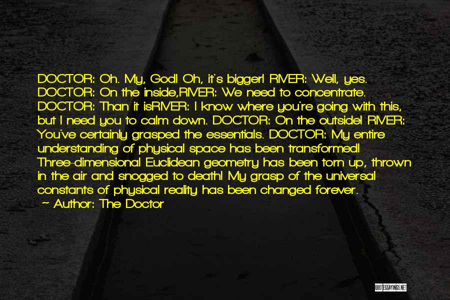 The Doctor Quotes: Doctor: Oh. My, God! Oh, It's Bigger! River: Well, Yes. Doctor: On The Inside,river: We Need To Concentrate. Doctor: Than