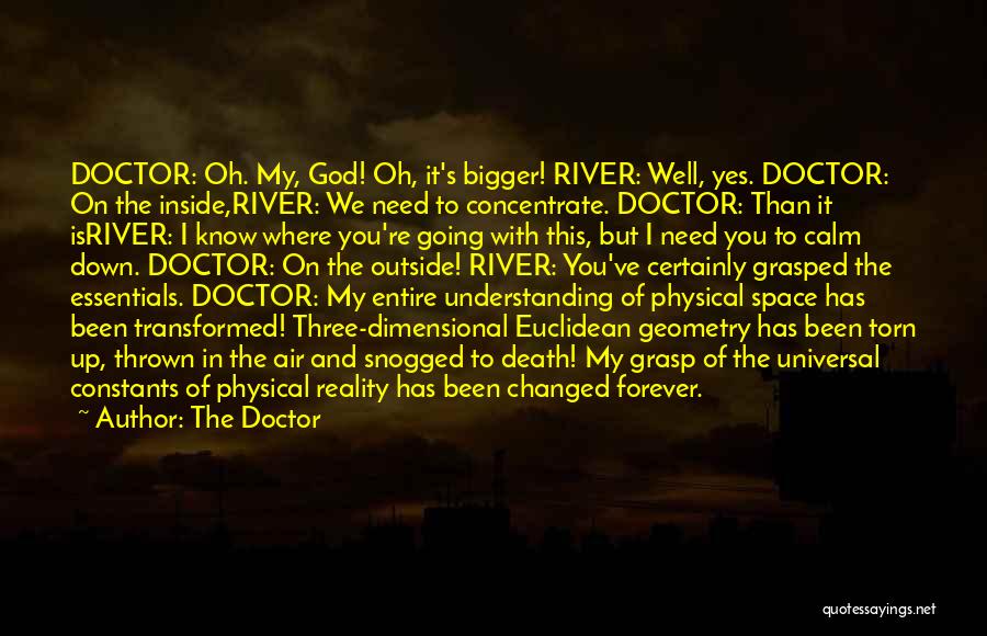 The Doctor Quotes: Doctor: Oh. My, God! Oh, It's Bigger! River: Well, Yes. Doctor: On The Inside,river: We Need To Concentrate. Doctor: Than