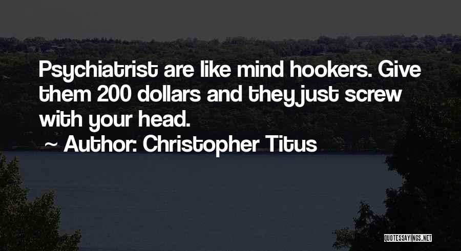 Christopher Titus Quotes: Psychiatrist Are Like Mind Hookers. Give Them 200 Dollars And They Just Screw With Your Head.