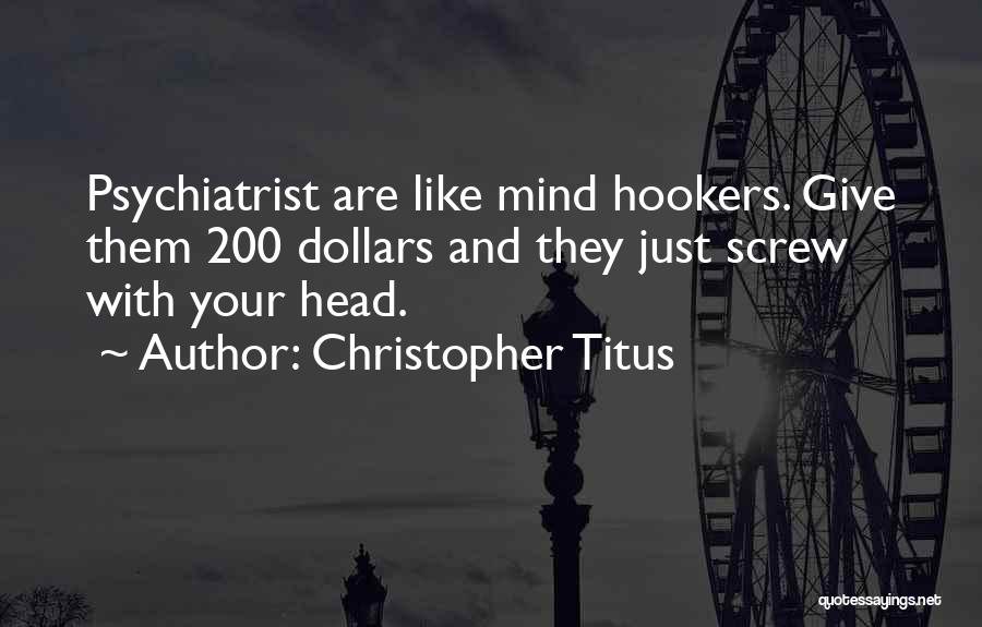 Christopher Titus Quotes: Psychiatrist Are Like Mind Hookers. Give Them 200 Dollars And They Just Screw With Your Head.