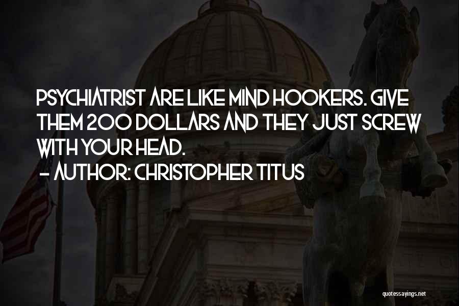 Christopher Titus Quotes: Psychiatrist Are Like Mind Hookers. Give Them 200 Dollars And They Just Screw With Your Head.