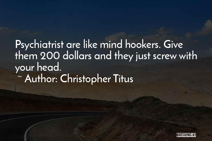 Christopher Titus Quotes: Psychiatrist Are Like Mind Hookers. Give Them 200 Dollars And They Just Screw With Your Head.