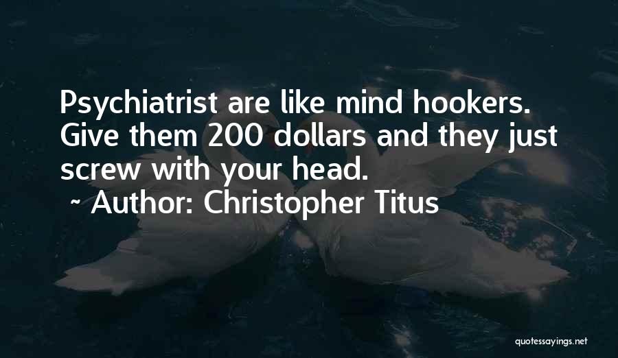 Christopher Titus Quotes: Psychiatrist Are Like Mind Hookers. Give Them 200 Dollars And They Just Screw With Your Head.