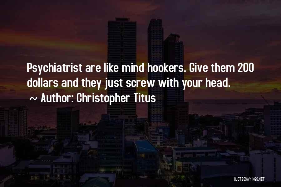 Christopher Titus Quotes: Psychiatrist Are Like Mind Hookers. Give Them 200 Dollars And They Just Screw With Your Head.