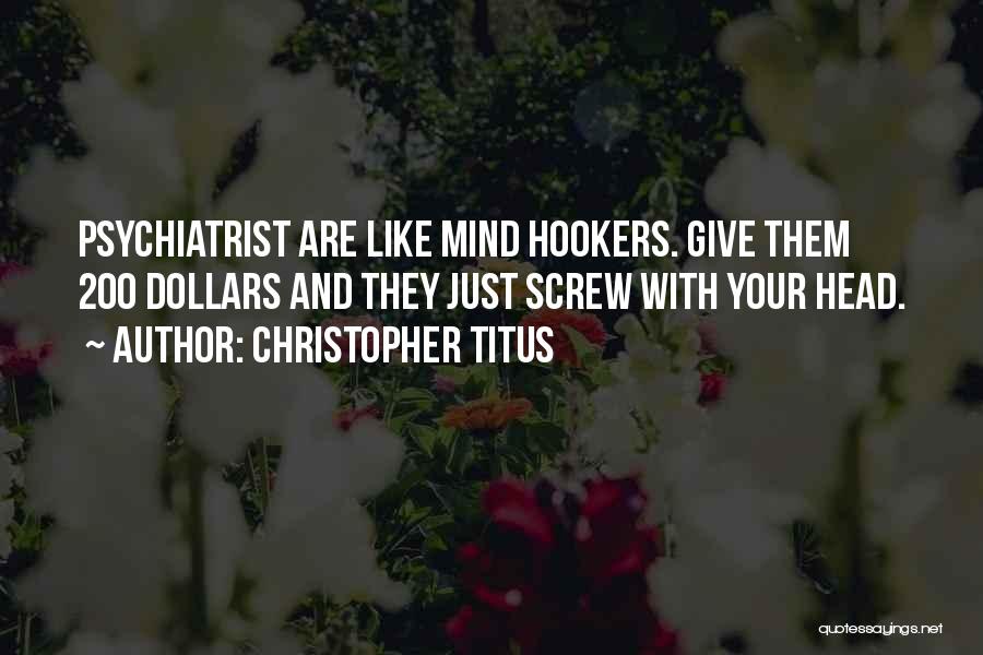 Christopher Titus Quotes: Psychiatrist Are Like Mind Hookers. Give Them 200 Dollars And They Just Screw With Your Head.