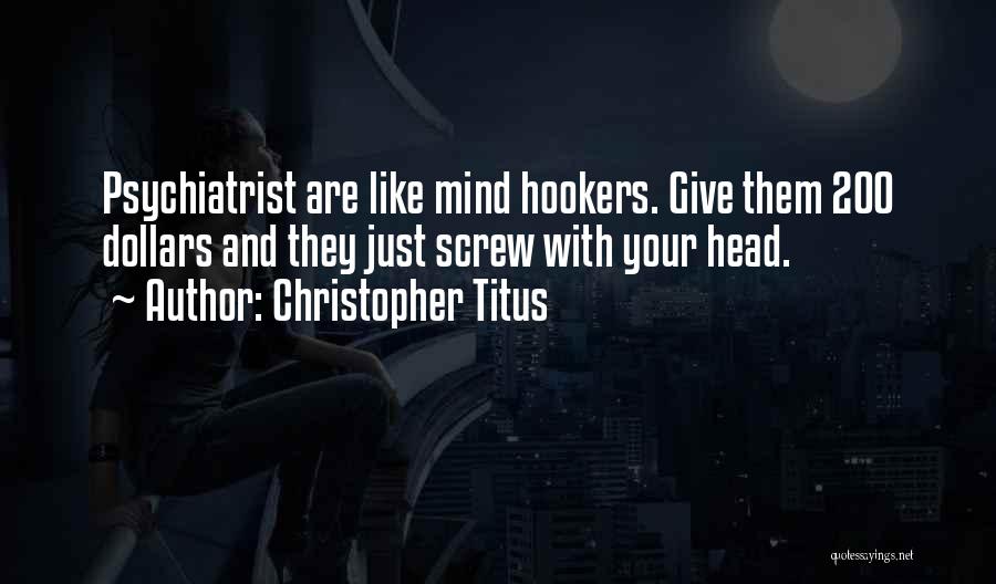 Christopher Titus Quotes: Psychiatrist Are Like Mind Hookers. Give Them 200 Dollars And They Just Screw With Your Head.