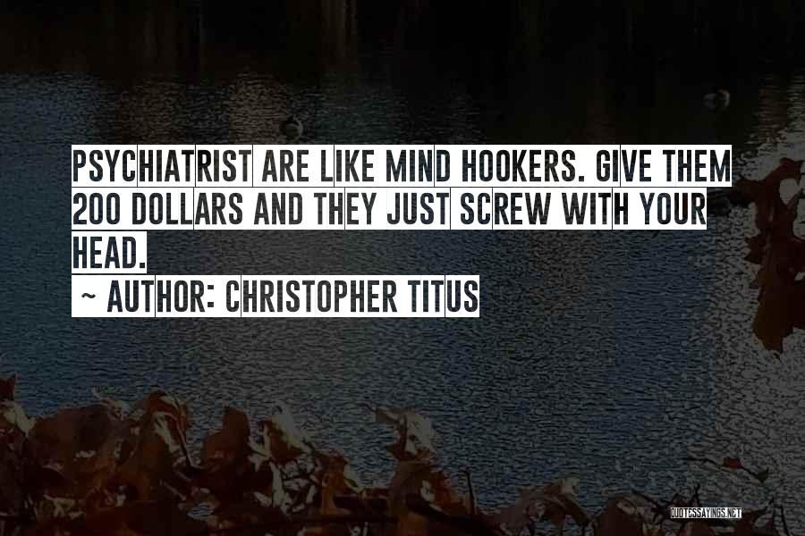 Christopher Titus Quotes: Psychiatrist Are Like Mind Hookers. Give Them 200 Dollars And They Just Screw With Your Head.