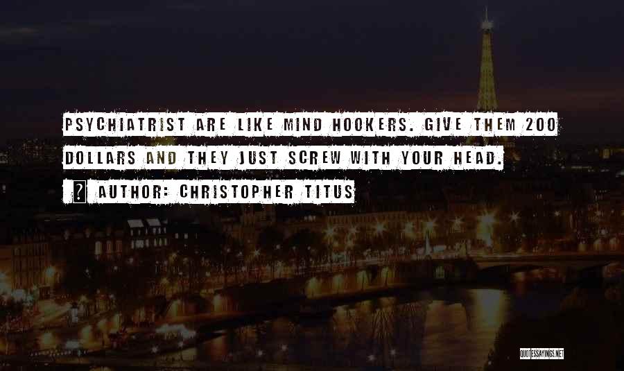 Christopher Titus Quotes: Psychiatrist Are Like Mind Hookers. Give Them 200 Dollars And They Just Screw With Your Head.