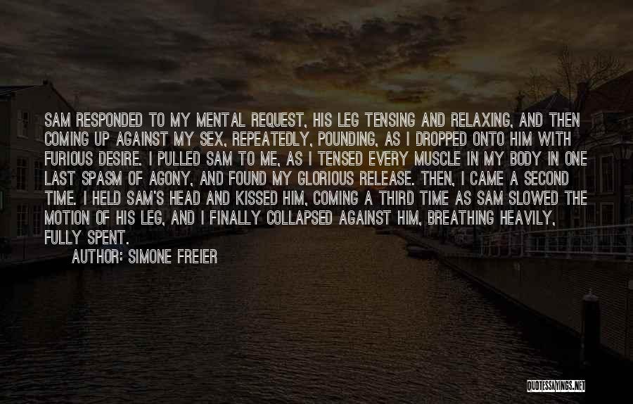 Simone Freier Quotes: Sam Responded To My Mental Request, His Leg Tensing And Relaxing, And Then Coming Up Against My Sex, Repeatedly, Pounding,