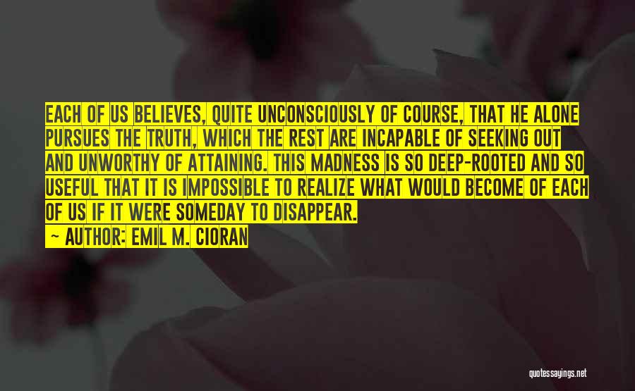 Emil M. Cioran Quotes: Each Of Us Believes, Quite Unconsciously Of Course, That He Alone Pursues The Truth, Which The Rest Are Incapable Of