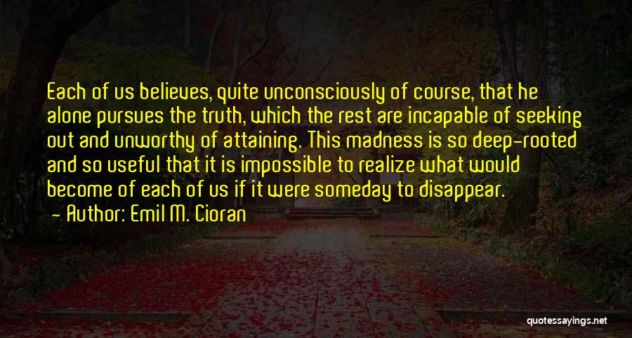 Emil M. Cioran Quotes: Each Of Us Believes, Quite Unconsciously Of Course, That He Alone Pursues The Truth, Which The Rest Are Incapable Of