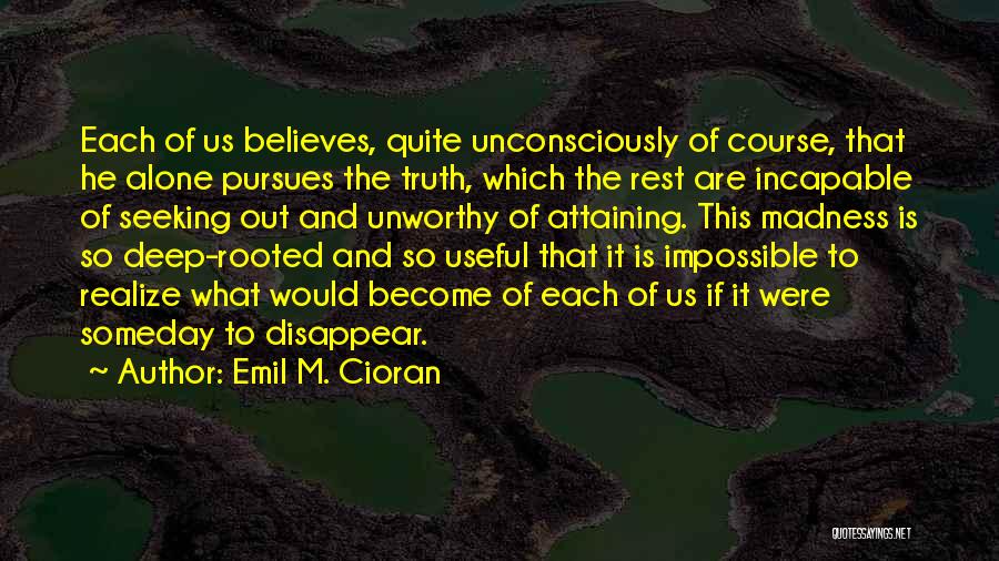 Emil M. Cioran Quotes: Each Of Us Believes, Quite Unconsciously Of Course, That He Alone Pursues The Truth, Which The Rest Are Incapable Of